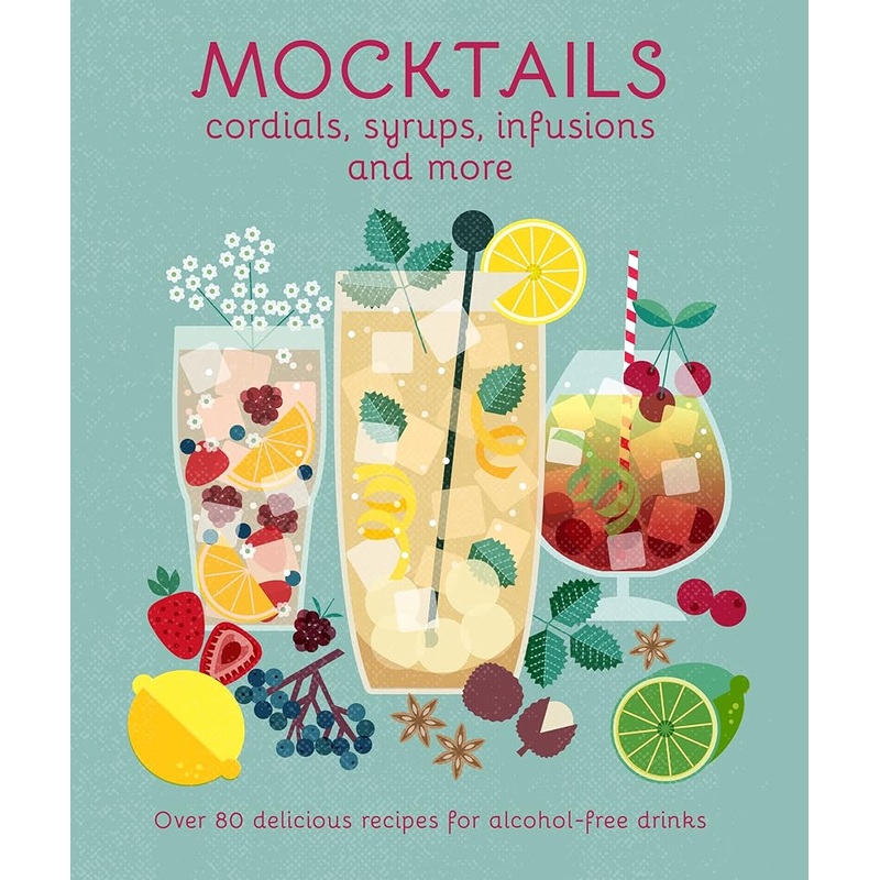 Mocktails, Cordials, Syrups, Infusions and more: Over 80 delicious recipes for alcohol-free drinks