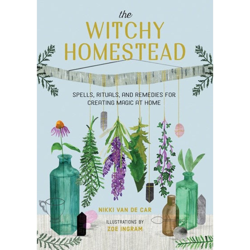 The Witchy Homestead : Spells, Rituals, and Remedies for Creating Magic at Home