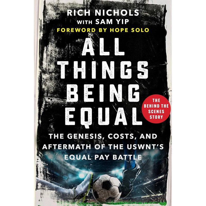 All Things Being Equal: The Genesis, Costs and Aftermath of the USWNT’s Equal Pay Battle Hardcover