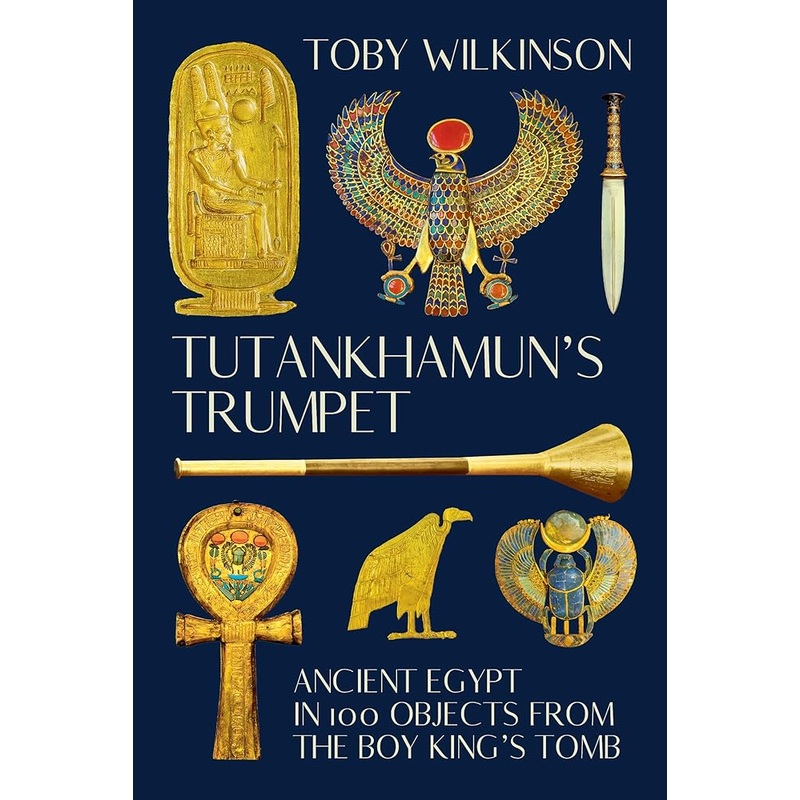 Tutankhamun’s Trumpet: Ancient Egypt in 100 Objects from the Boy-King’s Tomb