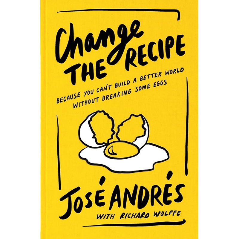 Change the Recipe: Because You Can’t Build a Better World Without Breaking Some Eggs by Jos Andrs, Richard Wolffe