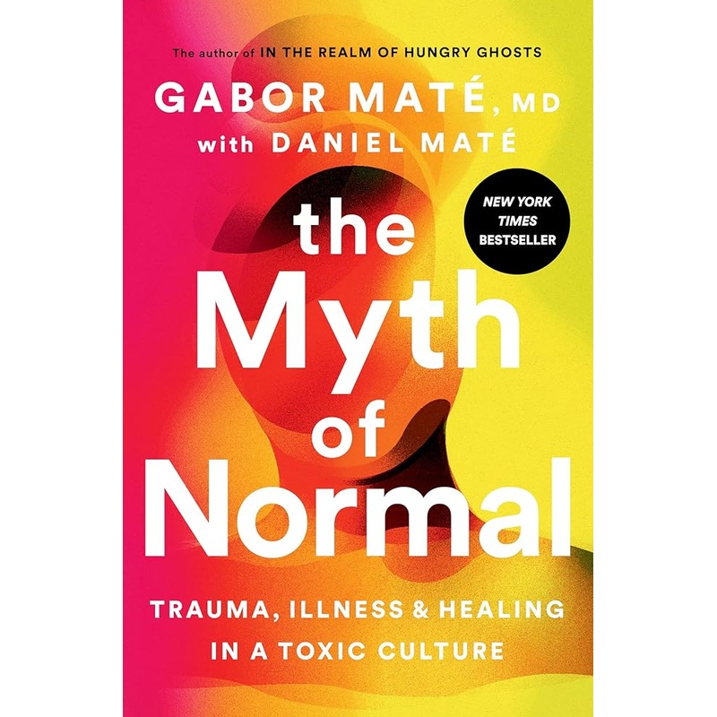The Myth of Normal: Trauma, Illness, and Healing in a Toxic Culture