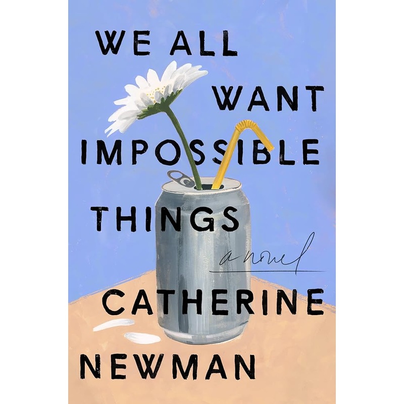 We All Want Impossible Things: A Novel by Catherine Newman