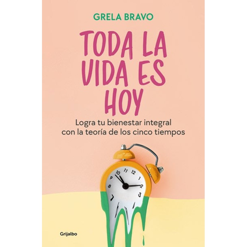 Toda la vida es hoy: Logra tu bienestar integral con la teora de los cinco tiem pos / All of Life is Today