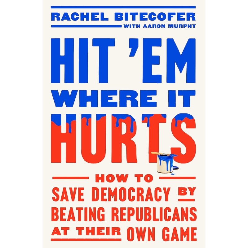 Hit ’em Where It Hurts: How to Save Democracy by Beating Republicans at Their Own Game Hardcover