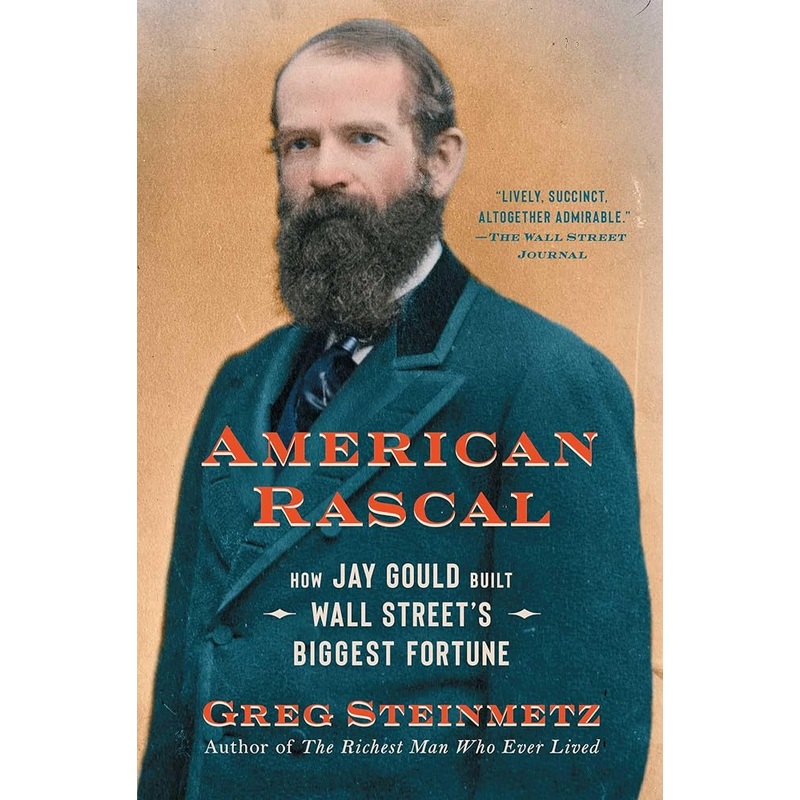 American Rascal: How Jay Gould Built Wall Street’s Biggest Fortune