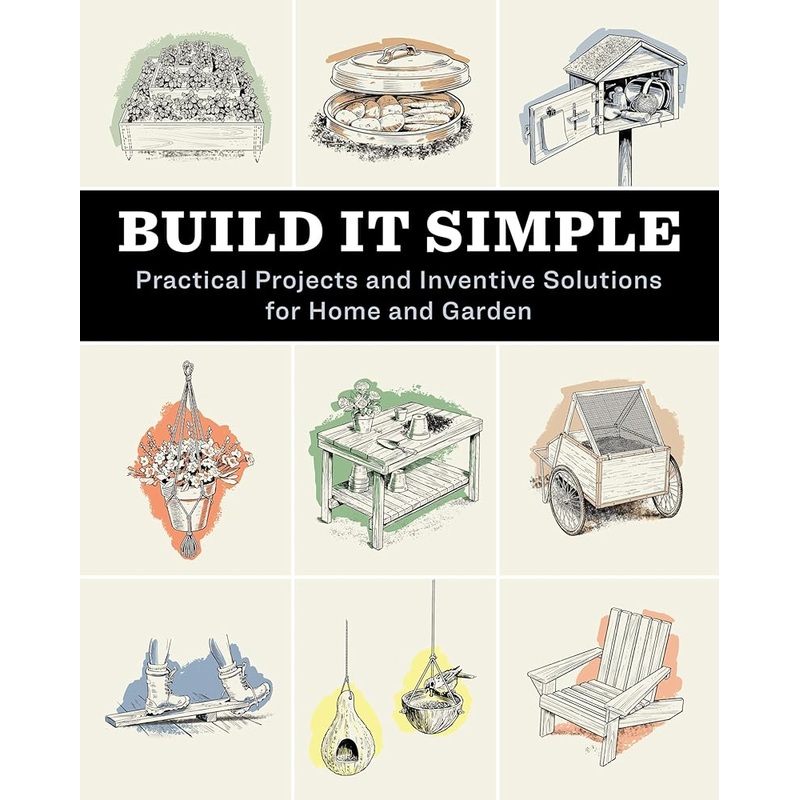 Build It Simple: Practical Projects and Inventive Solutions for Home and Garden