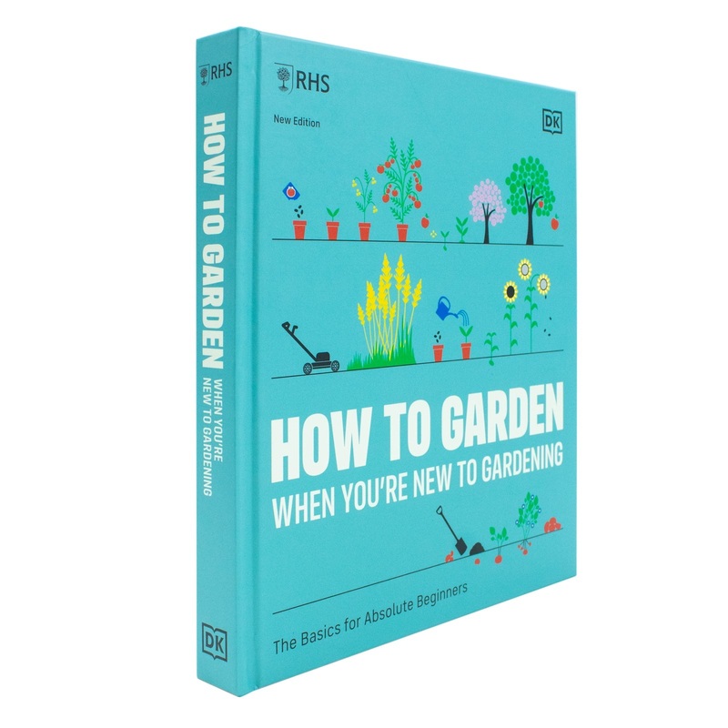 RHS How To Garden When You’re New To Gardening: The Basics For Absolute Beginners by The Royal Horticultural Society