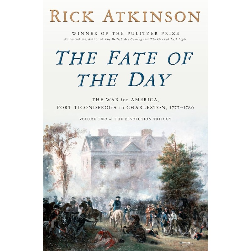 The Fate of the Day: The War for America, Fort Ticonderoga to Charleston, 1777-1780 (Revolution Trilogy, 2) by Rick Atkinson