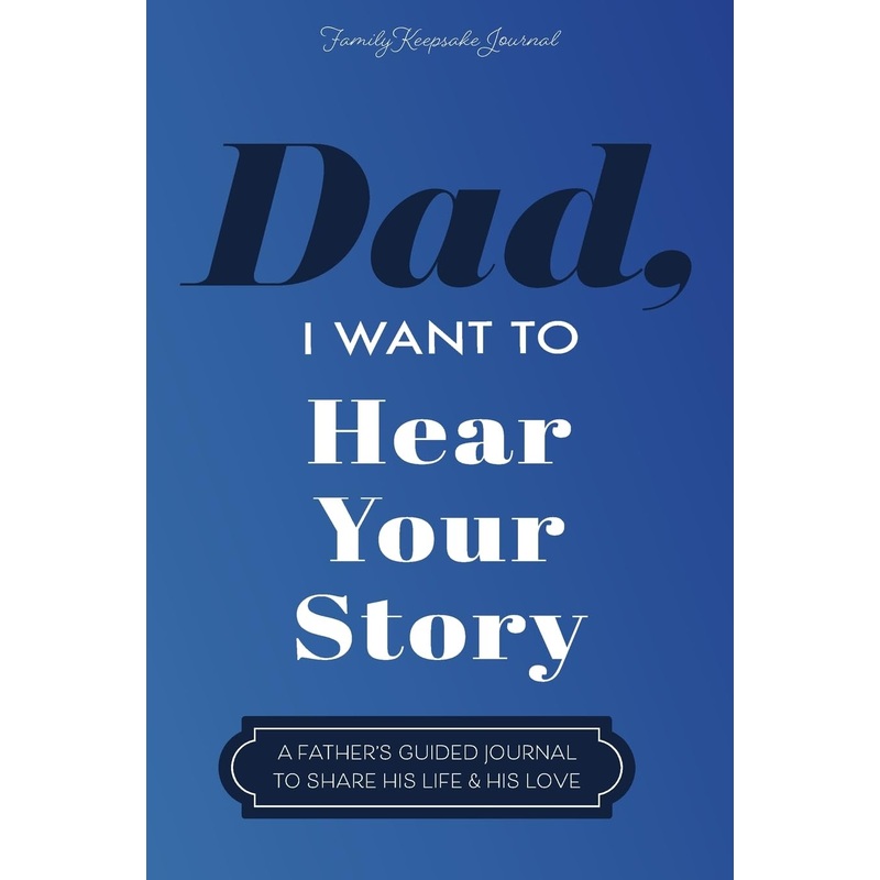Dad, I Want to Hear Your Story: A Father’s Guided Journal To Share His Life & His Love Paperback