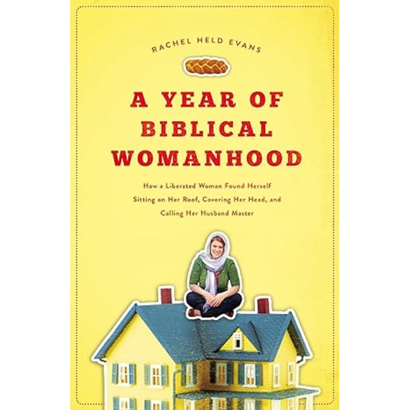 A Year of Biblical Womanhood: How a Liberated Woman Found Herself Sitting on Her Roof, Covering Her Head, and Calling Her Husband ‘Master’