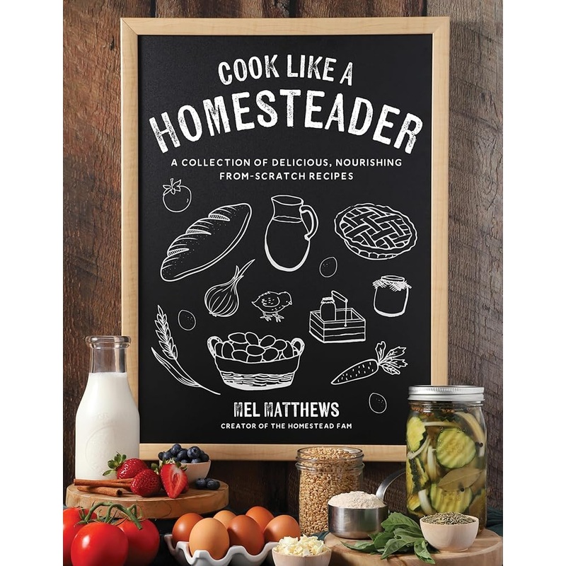 Cook Like a Homesteader: A Collection of Delicious, Nourishing From-Scratch Recipes