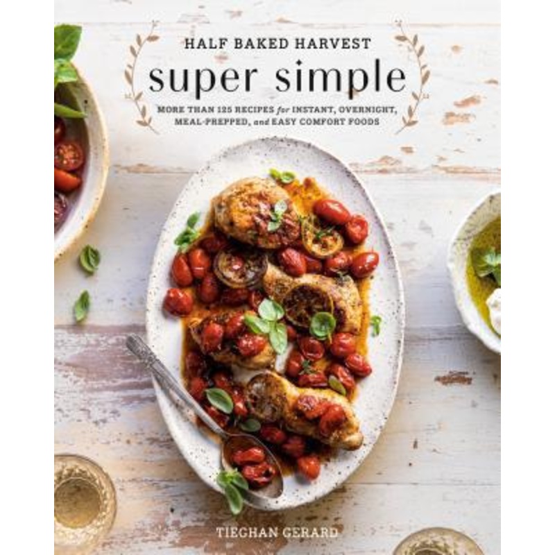 Half Baked Harvest Super Simple: More Than 125 Recipes for Instant, Overnight, Meal-Prepped, and Easy Comfort Foods Hardcover