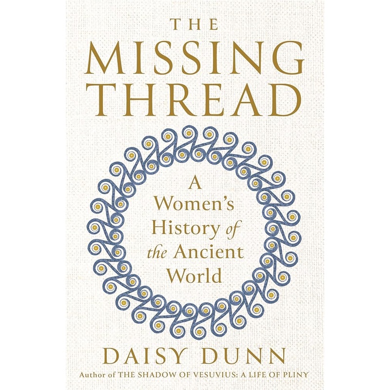 The Missing Thread: A Women’s History of the Ancient World by Daisy Dunn