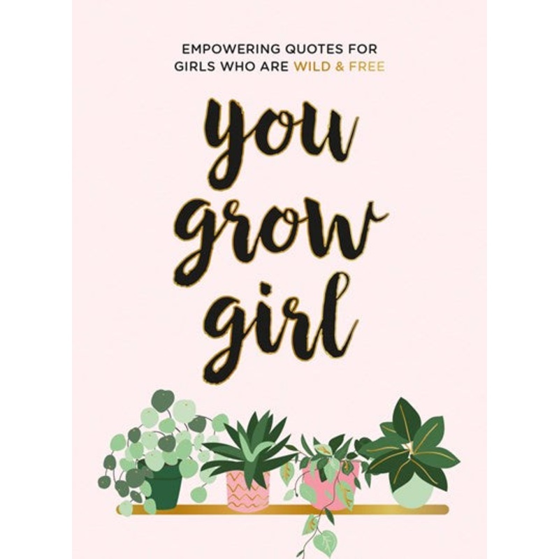 You Grow Girl : Empowering Quotes and Statements for Girls Who Are Wild and Free