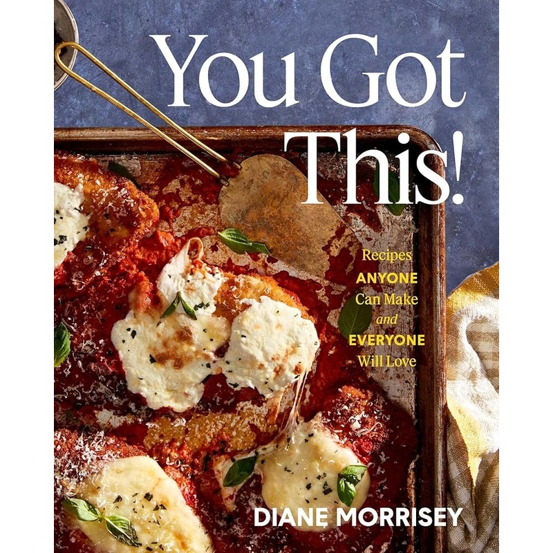 You Got This!: Recipes Anyone Can Make and Everyone Will Love (A Cookbook) by Diane Morrisey