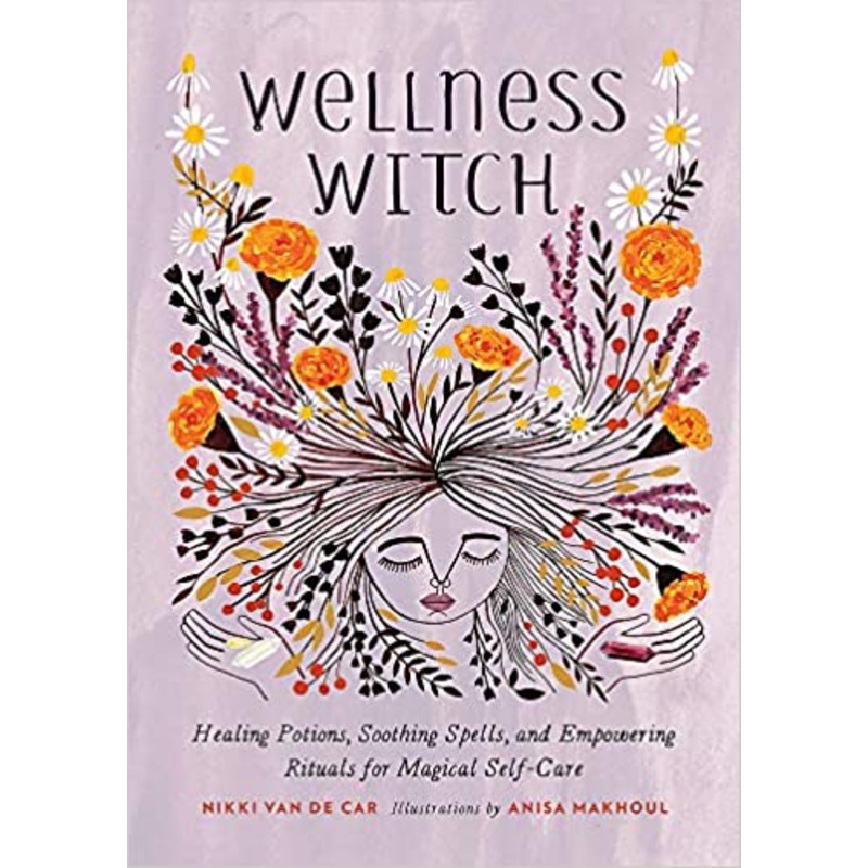 Wellness Witch: Healing Potions, Soothing Spells, and Empowering Rituals for Magical Self-Care