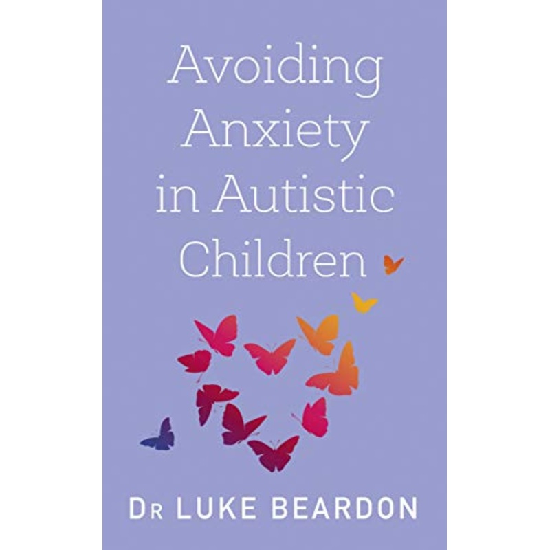 Avoiding Anxiety in Autistic Children Book by Dr Luke Beardon | Guide for Autism Wellbeing, Parenting Support, Strategies & Mental Health Resources