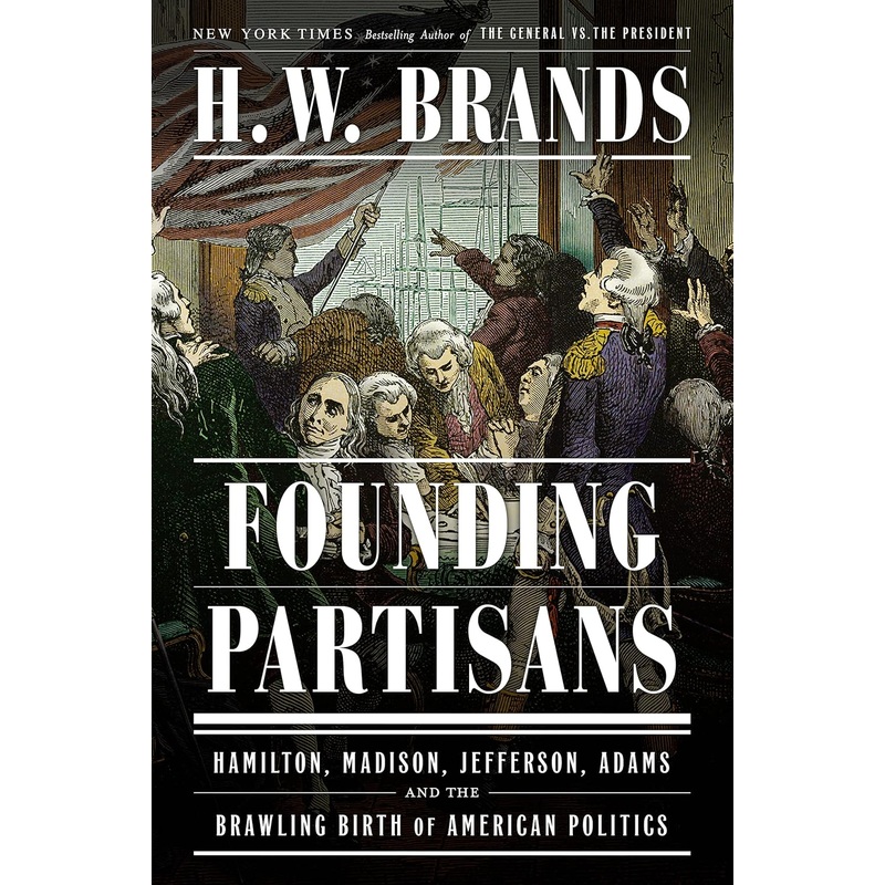 Founding Partisans: Hamilton, Madison, Jefferson, Adams and the Brawling Birth of American Politics Hardcover