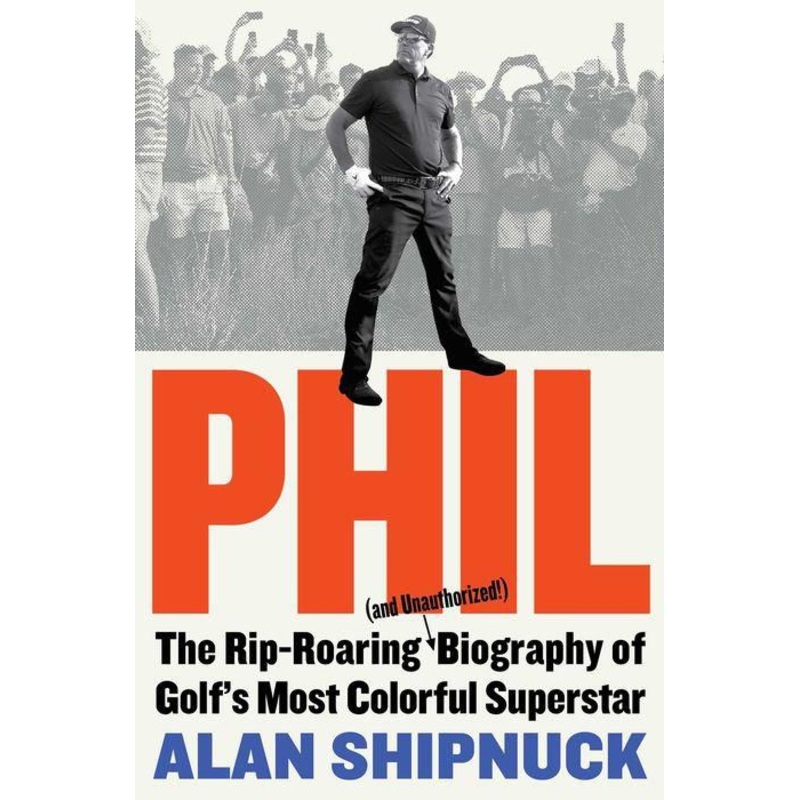 Phil: The Rip-Roaring (and Unauthorized!) Biography of Golf’s Most Colorful Superstar Hardcover