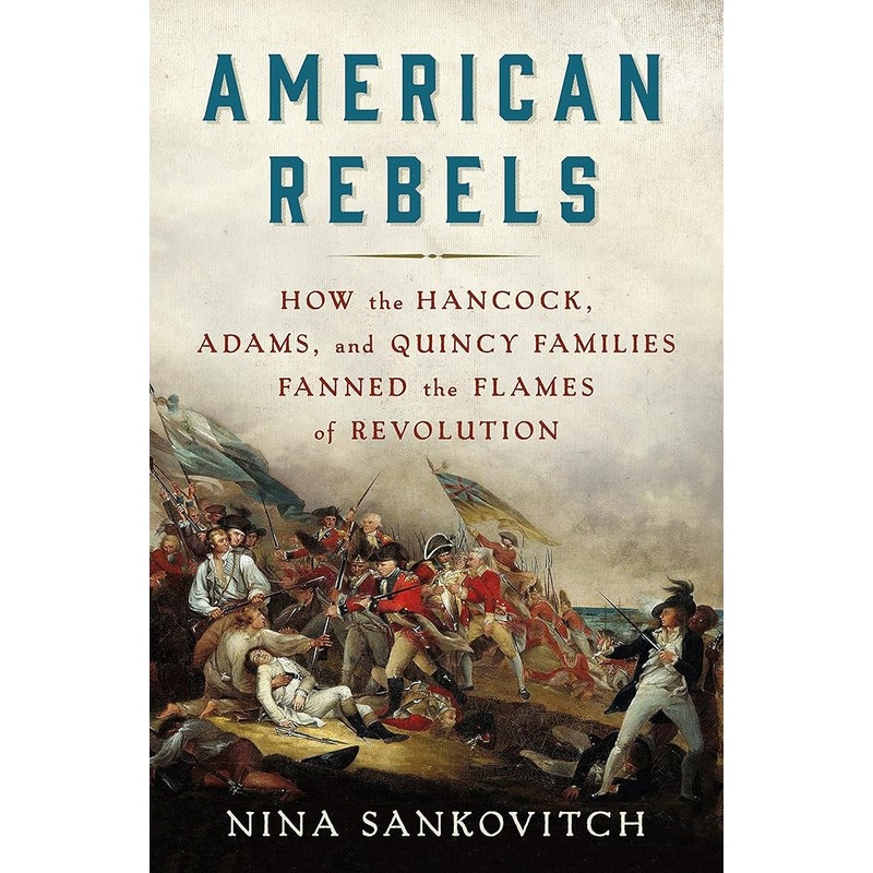 American Rebels: How the Hancock, Adams, and Quincy Families Fanned the Flames of Revolution