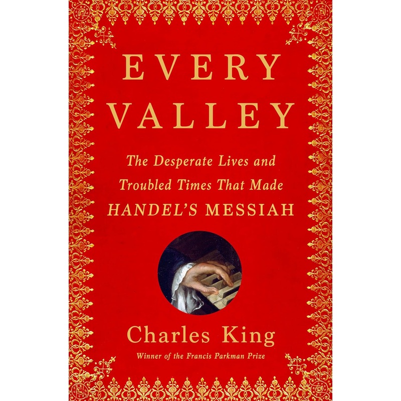Every Valley: The Desperate Lives and Troubled Times That Made Handel’s Messiah Hardcover