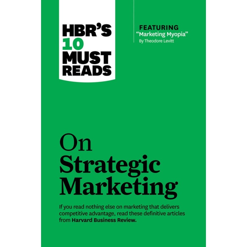 HBR’s 10 Must Reads on Strategic Marketing (with featured article “Marketing Myopia,” by Theodore Levitt)