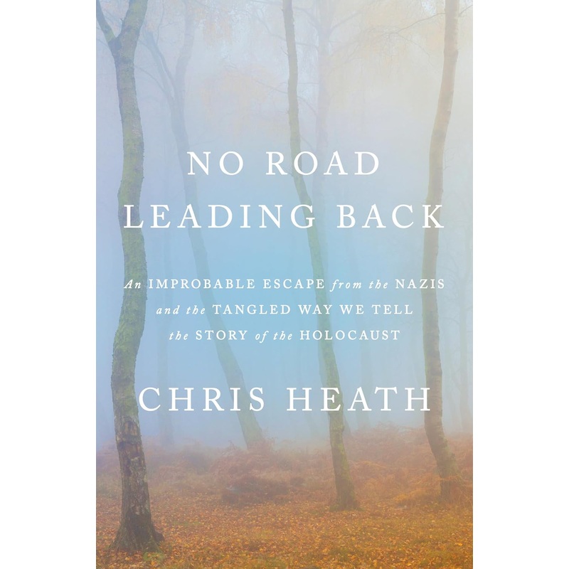 No Road Leading Back: An Improbable Escape from the Nazis and the Tangled Way We Tell the Story of the Holocaust Hardcover
