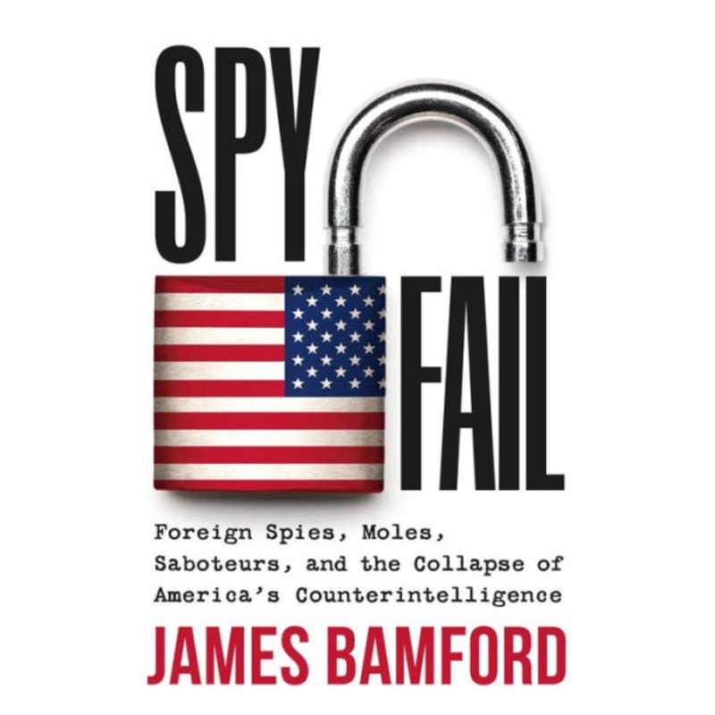 Spyfail: Foreign Spies, Moles, Saboteurs, and the Collapse of America’s Counterintelligence Hardcover