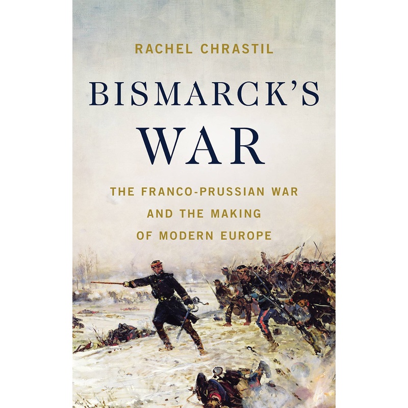 Bismarck’s War: The Franco-Prussian War and the Making of Modern Europe Hardcover