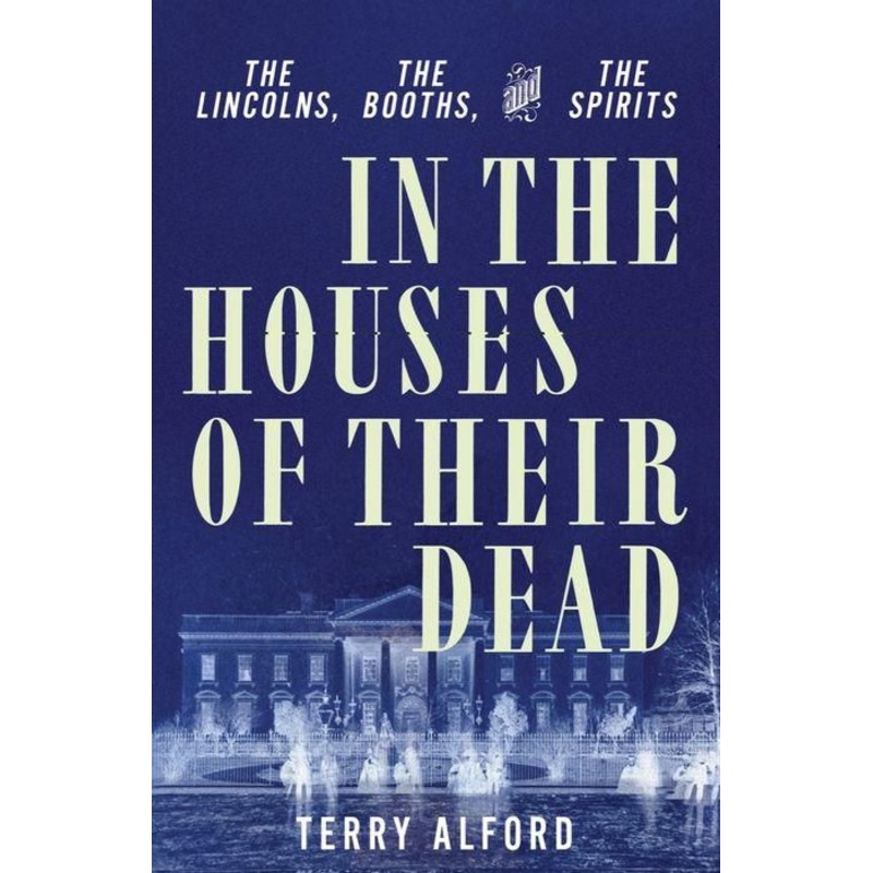 In the Houses of Their Dead: The Lincolns, the Booths, and the Spirits Hardcover